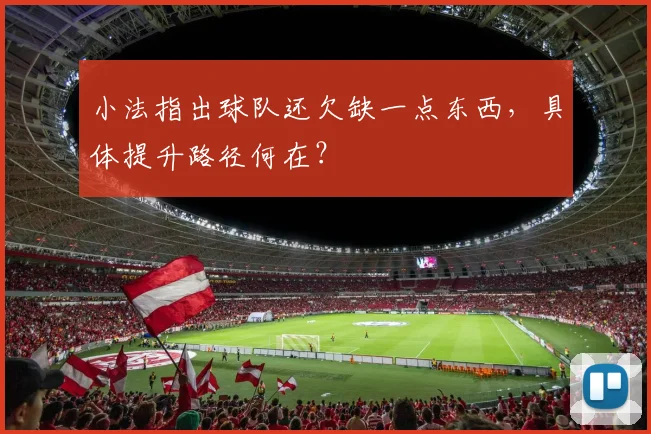 小法指出球队还欠缺一点东西，具体提升路径何在？