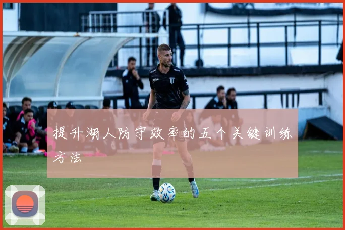 提升湖人防守效率的五个关键训练方法