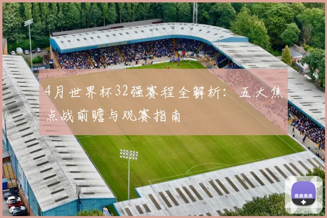 4月世界杯32强赛程全解析:五大焦点战前瞻与观赛指南