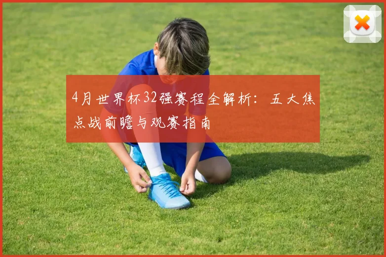 4月世界杯32强赛程全解析:五大焦点战前瞻与观赛指南