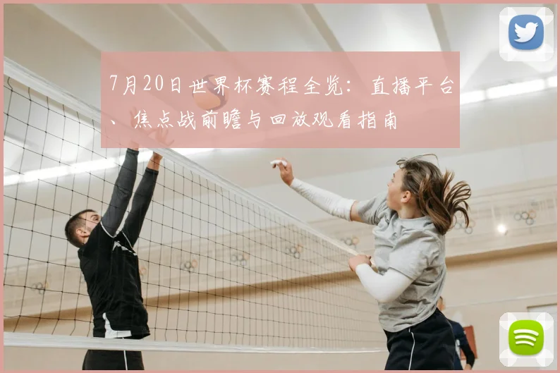 7月20日世界杯赛程全览:直播平台、焦点战前瞻与回放观看指南