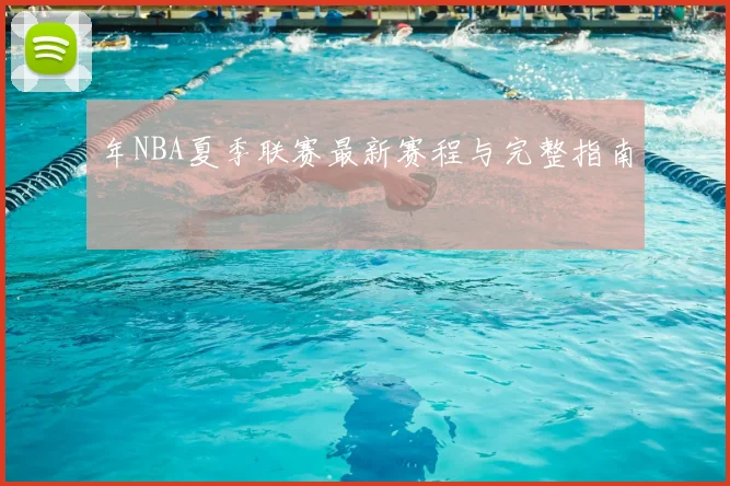 年NBA夏季联赛最新赛程与完整指南