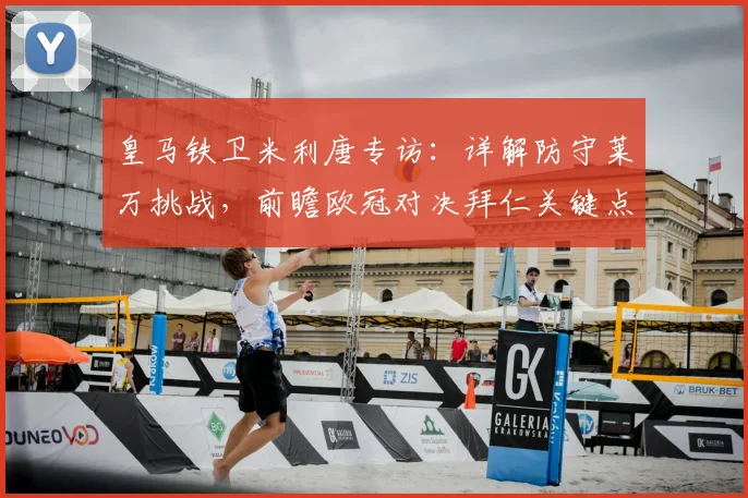 皇马铁卫米利唐专访：详解防守莱万挑战，前瞻欧冠对决拜仁关键点